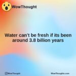 Water can’t be fresh if its been around 3.8 billion years