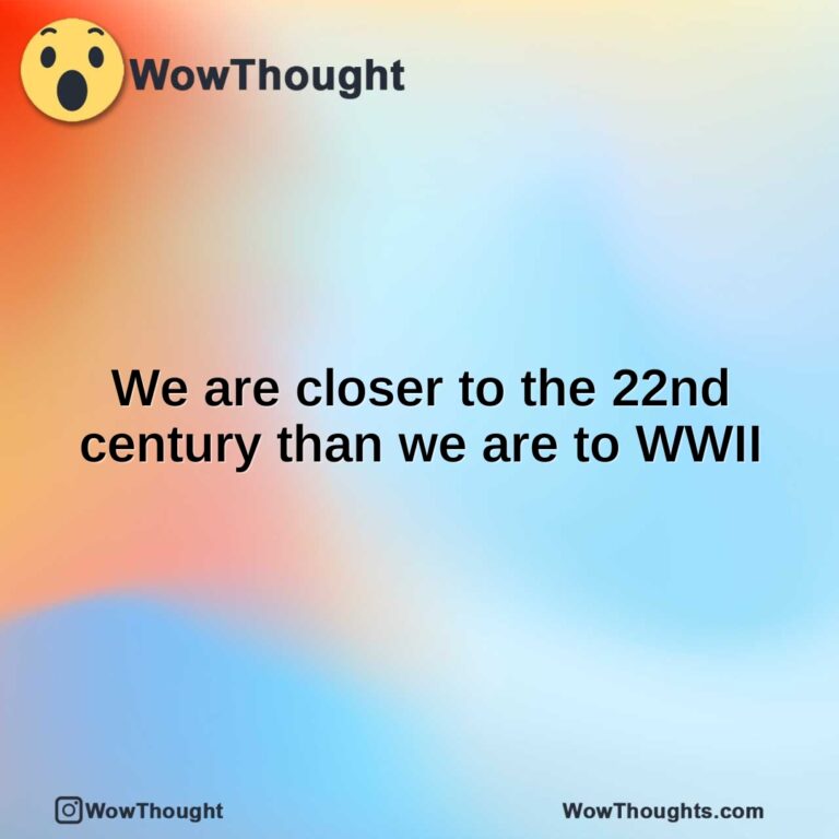 We are closer to the 22nd century than we are to WWII