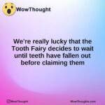 We’re really lucky that the Tooth Fairy decides to wait until teeth have fallen out before claiming them