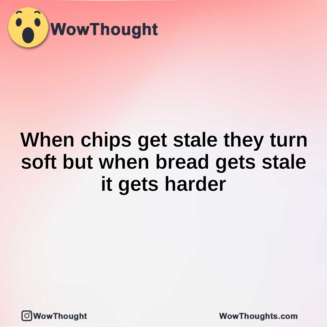 When chips get stale they turn soft but when bread gets stale it gets harder