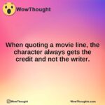 When quoting a movie line, the character always gets the credit and not the writer.