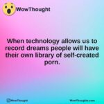 When technology allows us to record dreams people will have their own library of self-created porn.