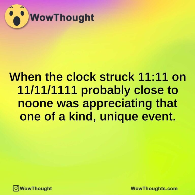 When the clock struck 11:11 on 11/11/1111 probably close to noone was appreciating that one of a kind, unique event.