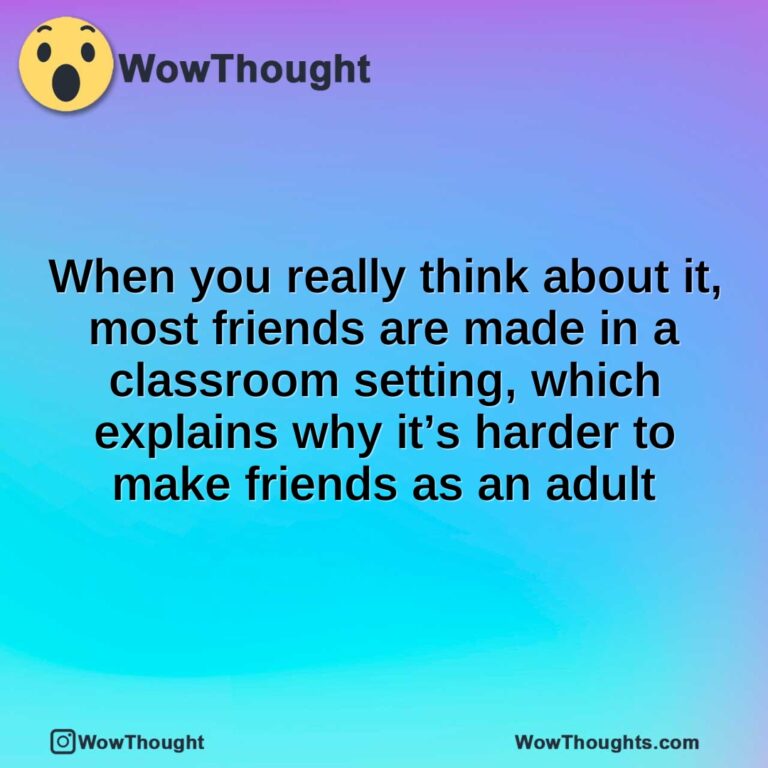 When you really think about it, most friends are made in a classroom setting, which explains why it’s harder to make friends as an adult