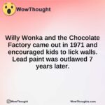 Willy Wonka and the Chocolate Factory came out in 1971 and encouraged kids to lick walls. Lead paint was outlawed 7 years later.