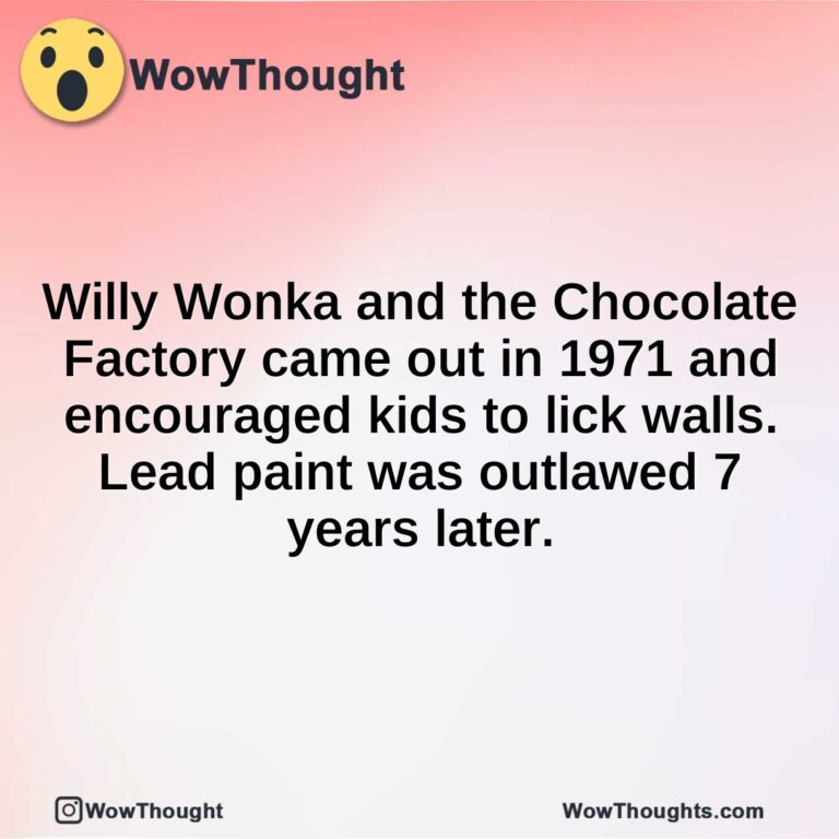 Willy Wonka and the Chocolate Factory came out in 1971 and encouraged kids to lick walls. Lead paint was outlawed 7 years later.