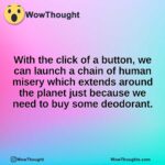 With the click of a button, we can launch a chain of human misery which extends around the planet just because we need to buy some deodorant.