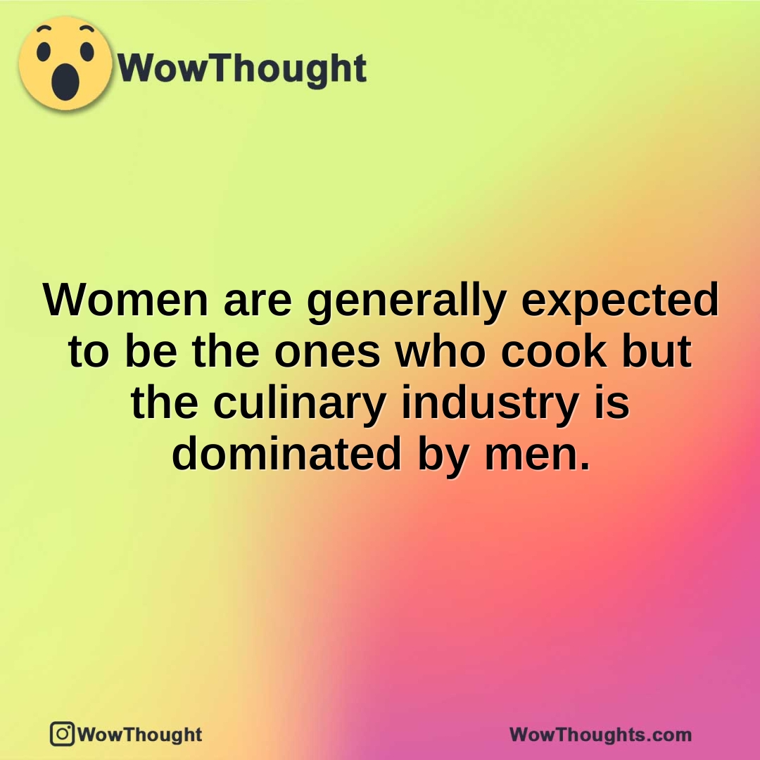 Women are generally expected to be the ones who cook but the culinary industry is dominated by men.