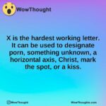 X is the hardest working letter. It can be used to designate porn, something unknown, a horizontal axis, Christ, mark the spot, or a kiss.