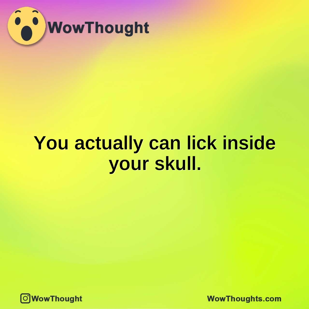 You actually can lick inside your skull.