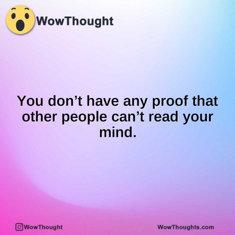 You don’t have any proof that other people can’t read your mind.