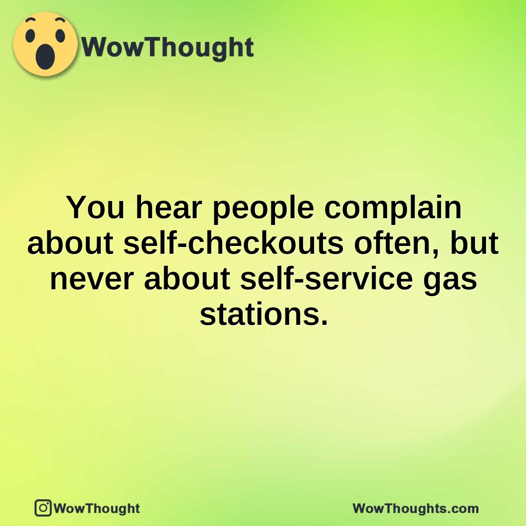 You hear people complain about self-checkouts often, but never about self-service gas stations.
