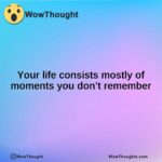 Your life consists mostly of moments you don’t remember