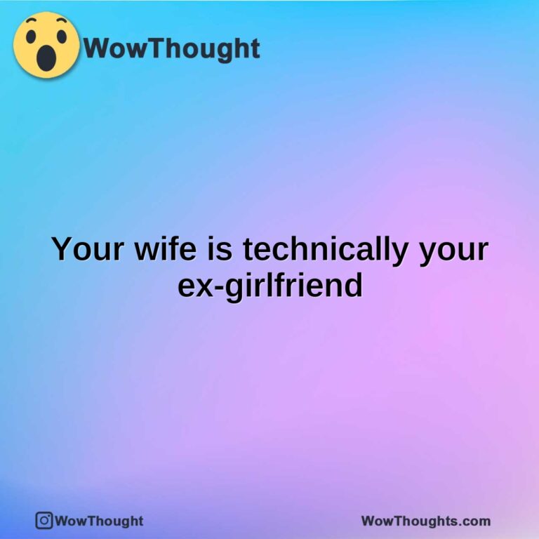 Your wife is technically your ex-girlfriend
