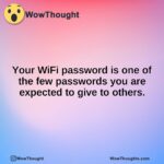 Your WiFi password is one of the few passwords you are expected to give to others.