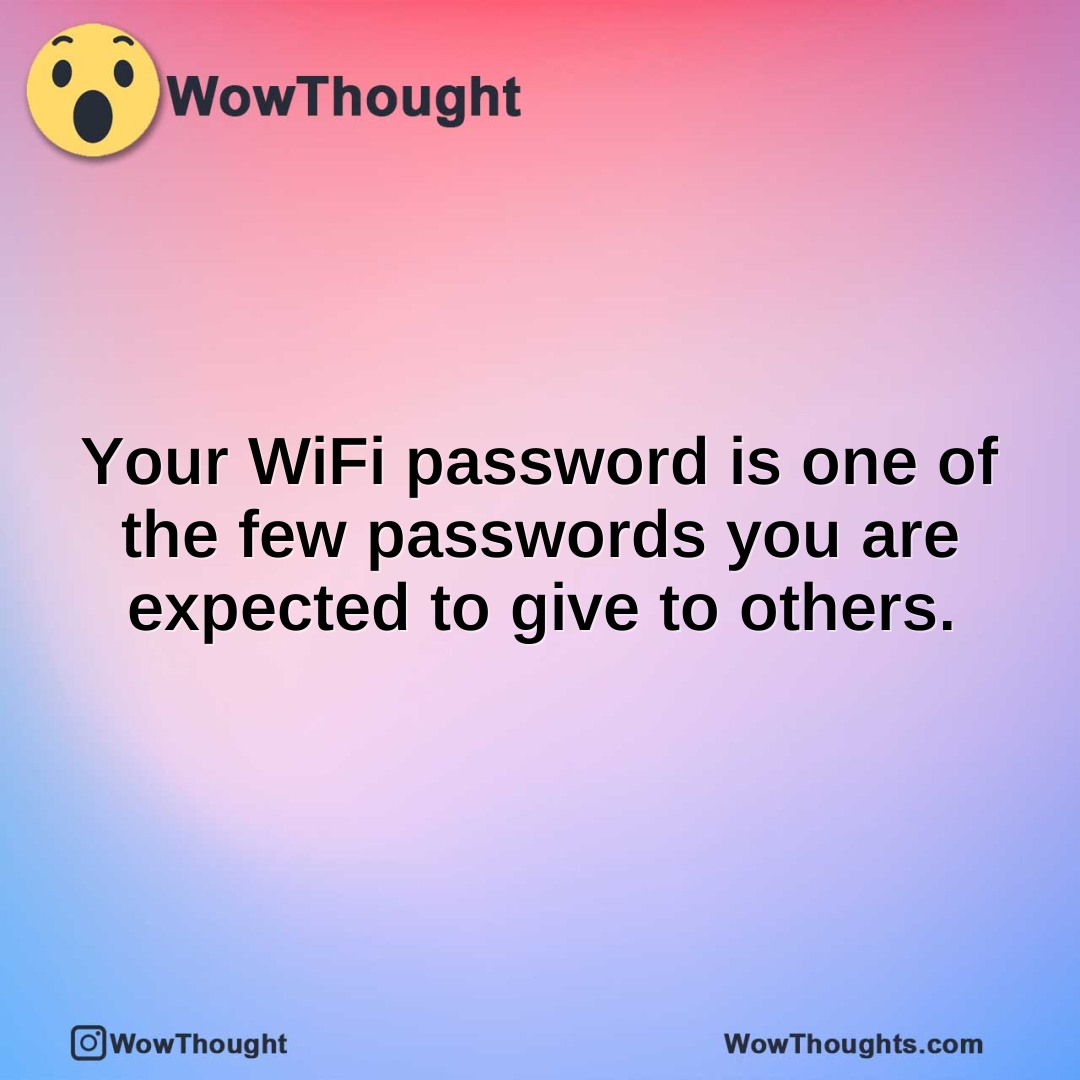 Your WiFi password is one of the few passwords you are expected to give to others.