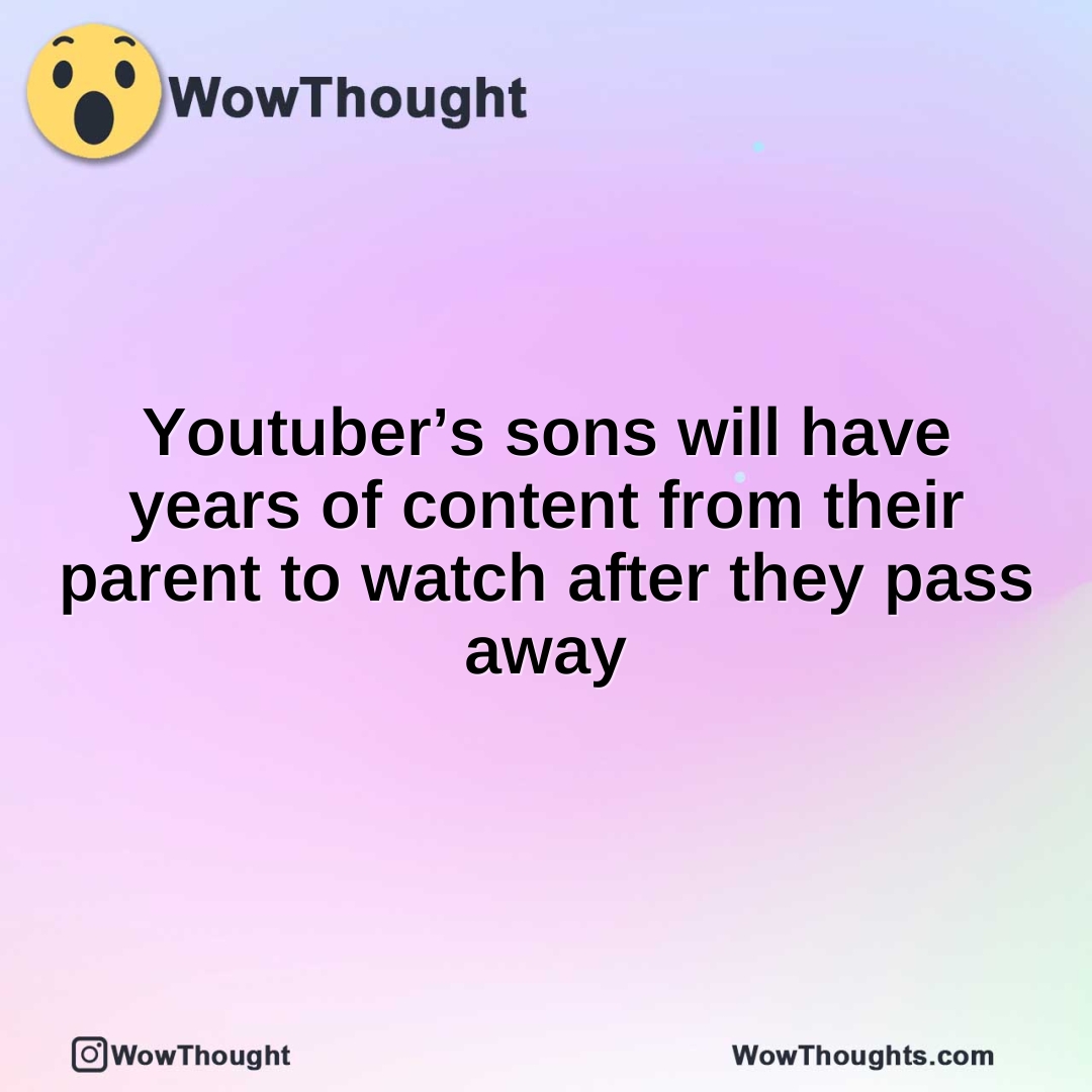 Youtuber’s sons will have years of content from their parent to watch after they pass away