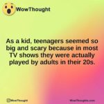 As a kid, teenagers seemed so big and scary because in most TV shows they were actually played by adults in their 20s.