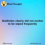 Buttholes clearly did not evolve to be wiped frequently