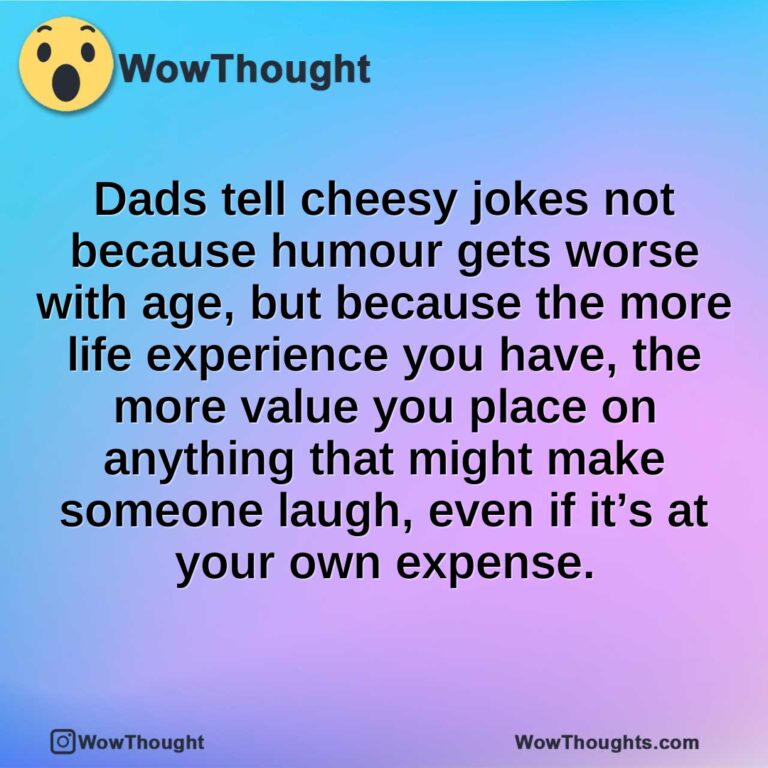 Dads tell cheesy jokes not because humour gets worse with age, but because the more life experience you have, the more value you place on anything that might make someone laugh, even if it’s at your own expense.