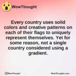 Every country uses solid colors and creative patterns on each of their flags to uniquely represent themselves. Yet for some reason, not a single country considered using a gradient.