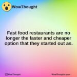 Fast food restaurants are no longer the faster and cheaper option that they started out as.