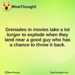 Grenades in movies take a lot longer to explode when they land near a good guy who has a chance to throw it back.