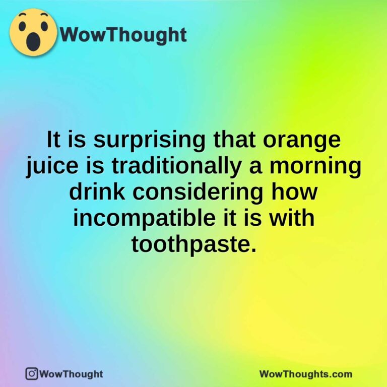 It is surprising that orange juice is traditionally a morning drink considering how incompatible it is with toothpaste.