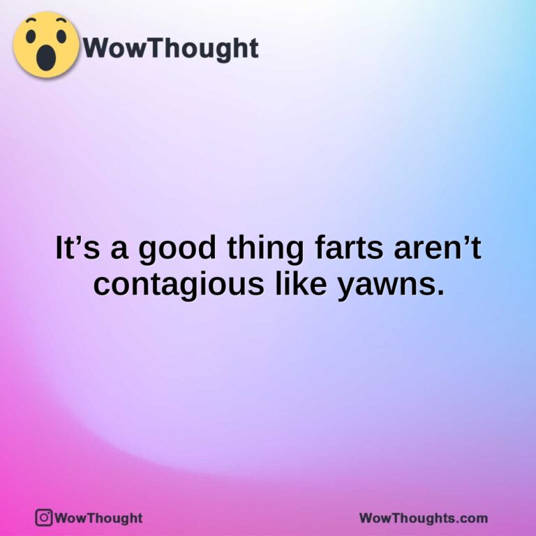 It’s a good thing farts aren’t contagious like yawns.