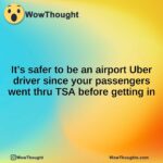 It’s safer to be an airport Uber driver since your passengers went thru TSA before getting in