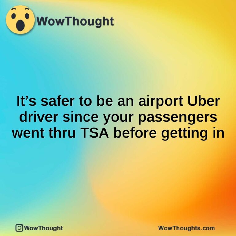 It’s safer to be an airport Uber driver since your passengers went thru TSA before getting in