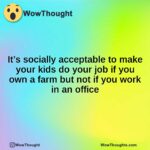 It’s socially acceptable to make your kids do your job if you own a farm but not if you work in an office