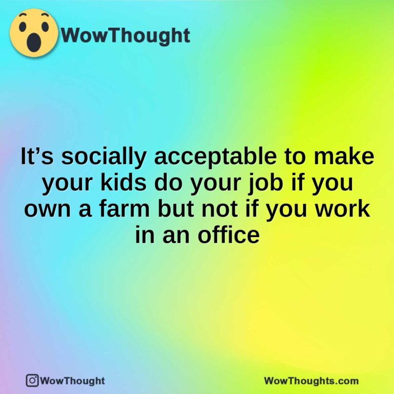 It’s socially acceptable to make your kids do your job if you own a farm but not if you work in an office