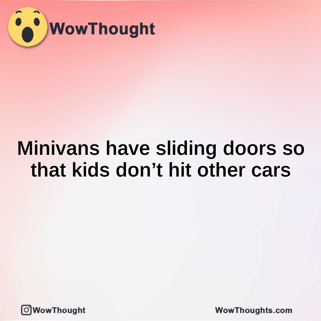 Minivans have sliding doors so that kids don’t hit other cars