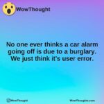 No one ever thinks a car alarm going off is due to a burglary. We just think it’s user error.