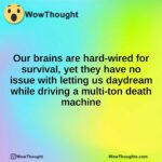 Our brains are hard-wired for survival, yet they have no issue with letting us daydream while driving a multi-ton death machine