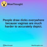 People draw dicks everywhere because vaginas are much harder to accurately depict.