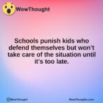 Schools punish kids who defend themselves but won’t take care of the situation until it’s too late.