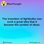 The invention of lightbulbs was such a great idea that it became the symbol of ideas.