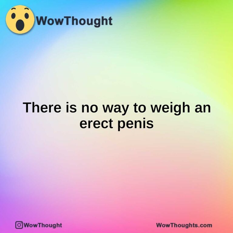 There is no way to weigh an erect penis