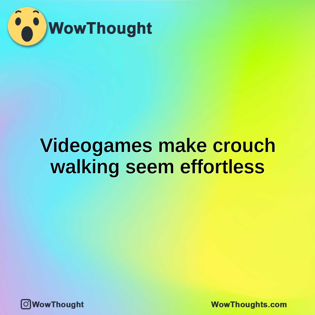 Videogames make crouch walking seem effortless