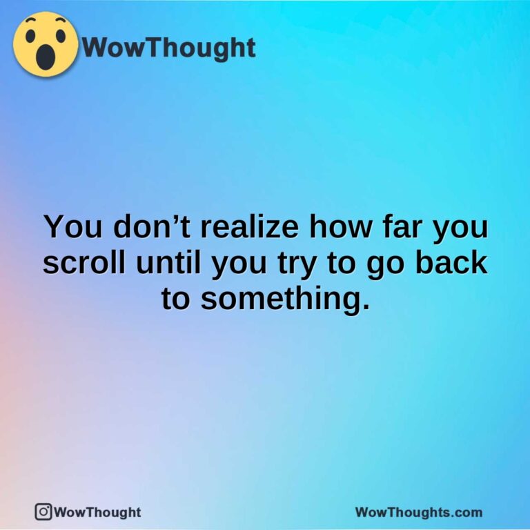 You don’t realize how far you scroll until you try to go back to something.