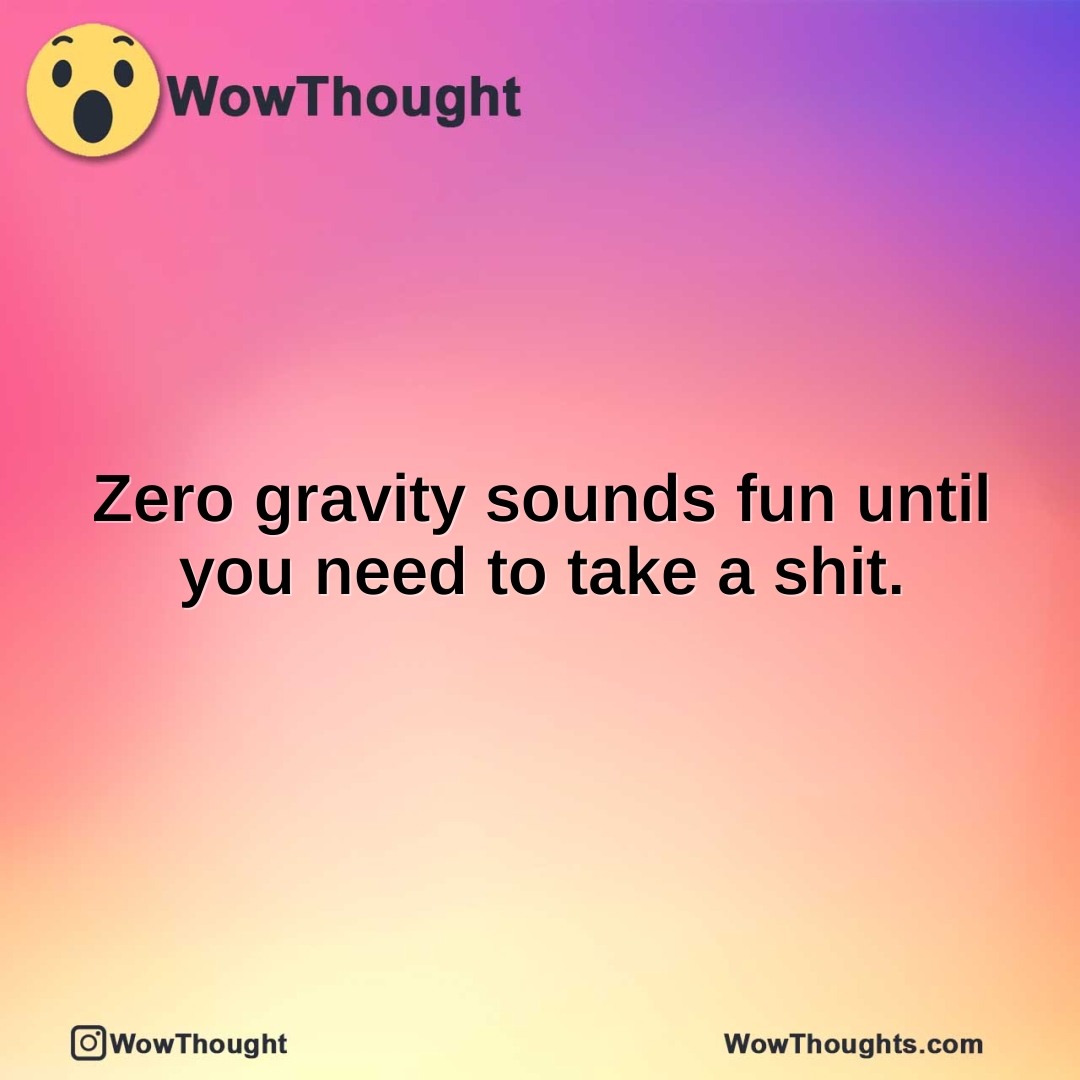 Zero gravity sounds fun until you need to take a shit.