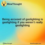 Being accused of gaslighting is gaslighting if you weren’t really gaslighting