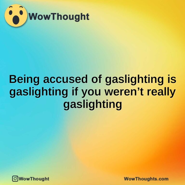 Being accused of gaslighting is gaslighting if you weren’t really gaslighting