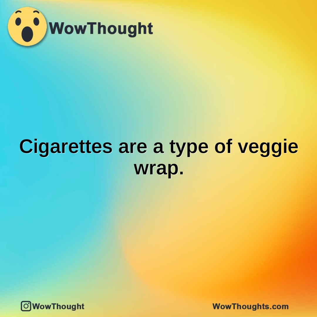 Cigarettes are a type of veggie wrap.