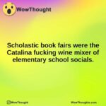 Scholastic book fairs were the Catalina fucking wine mixer of elementary school socials.