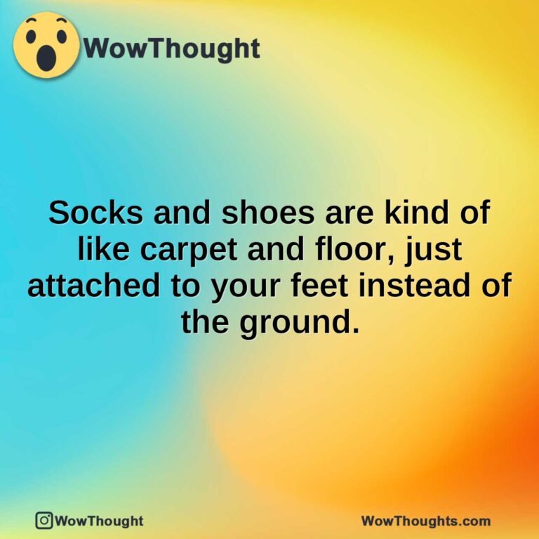 Socks and shoes are kind of like carpet and floor, just attached to your feet instead of the ground.