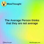The Average Person thinks that they are not average