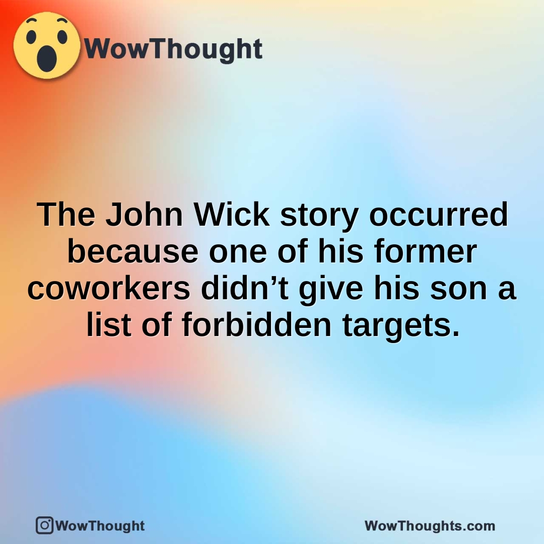 The John Wick story occurred because one of his former coworkers didn’t give his son a list of forbidden targets.